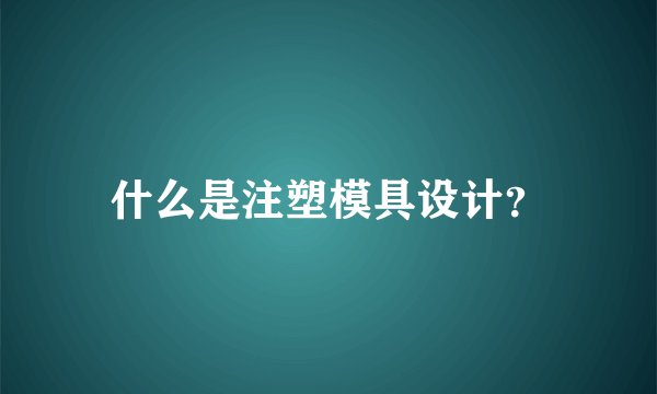 什么是注塑模具设计？