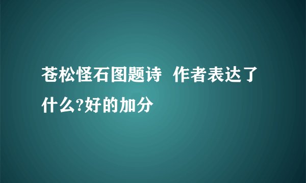 苍松怪石图题诗  作者表达了什么?好的加分