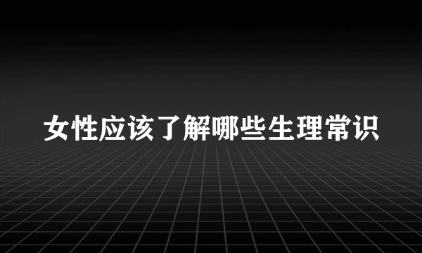 女性应该了解哪些生理常识