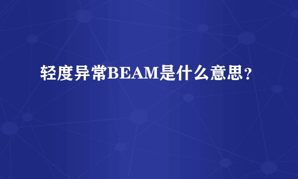 轻度异常BEAM是什么意思？