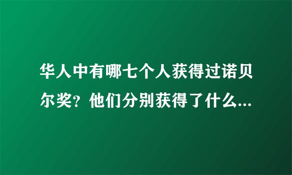 华人中有哪七个人获得过诺贝尔奖？他们分别获得了什么奖项呢？