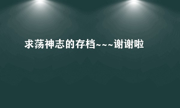 求荡神志的存档~~~谢谢啦