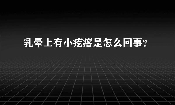 乳晕上有小疙瘩是怎么回事？