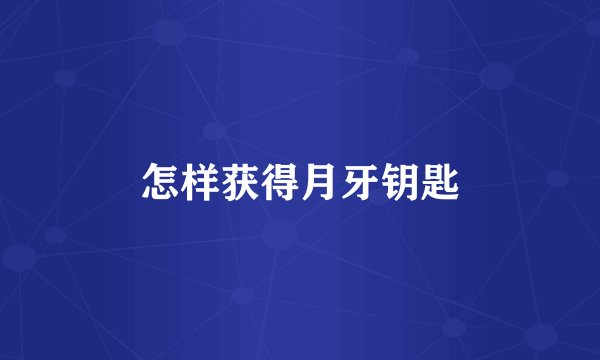 怎样获得月牙钥匙