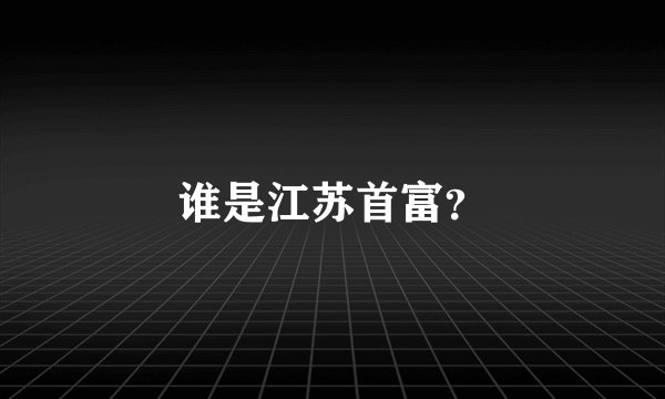 谁是江苏首富？