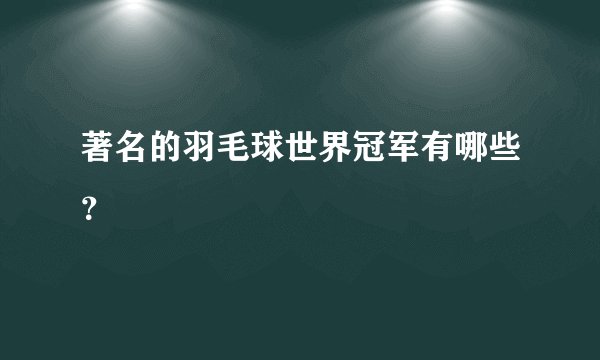 著名的羽毛球世界冠军有哪些？