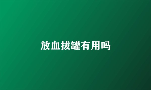 放血拔罐有用吗