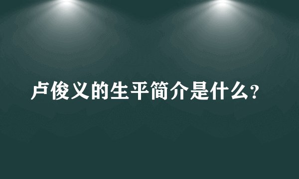 卢俊义的生平简介是什么？