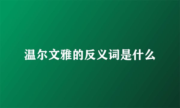 温尔文雅的反义词是什么