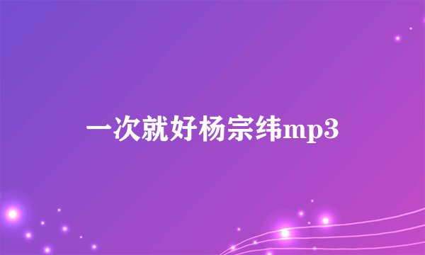 一次就好杨宗纬mp3