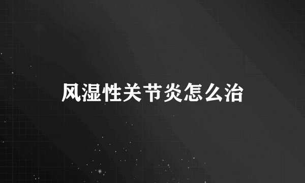 风湿性关节炎怎么治