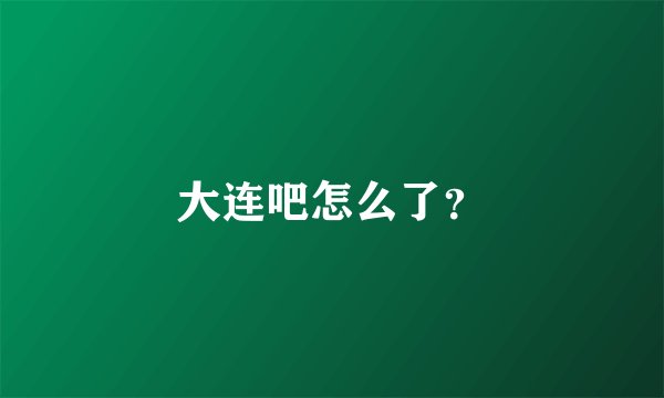 大连吧怎么了?