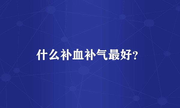 什么补血补气最好？