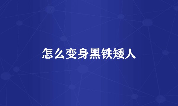 怎么变身黑铁矮人