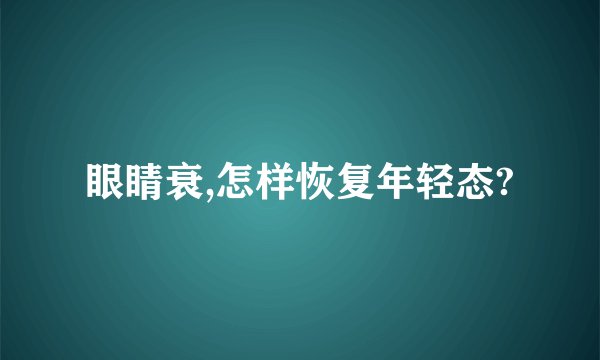 眼睛衰,怎样恢复年轻态?