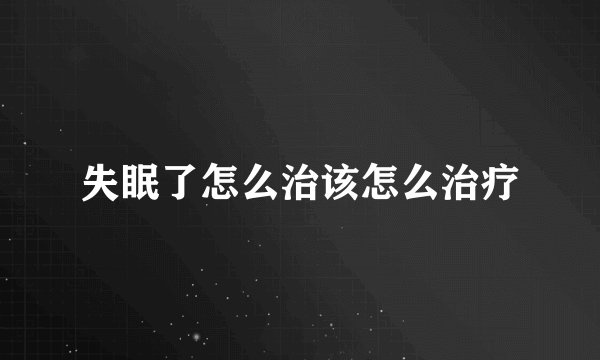 失眠了怎么治该怎么治疗
