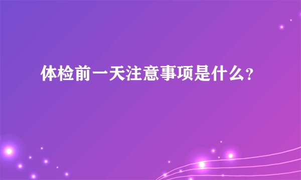 体检前一天注意事项是什么？