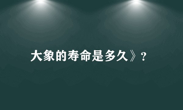 大象的寿命是多久》？