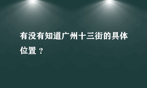 有没有知道广州十三街的具体位置 ?