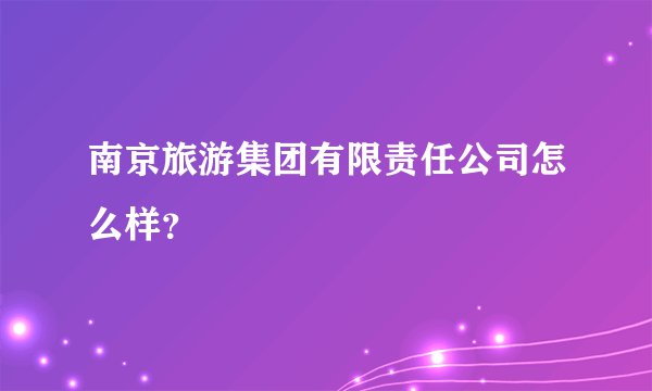 南京旅游集团有限责任公司怎么样?