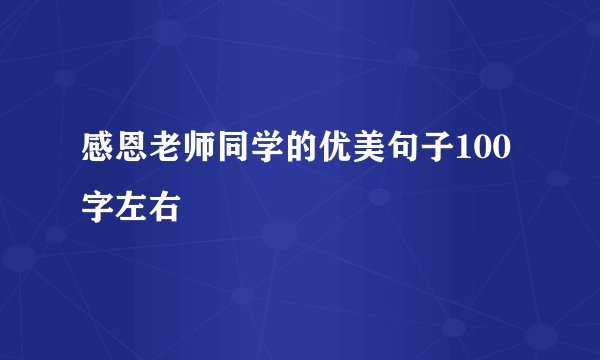 感恩老师同学的优美句子100字左右
