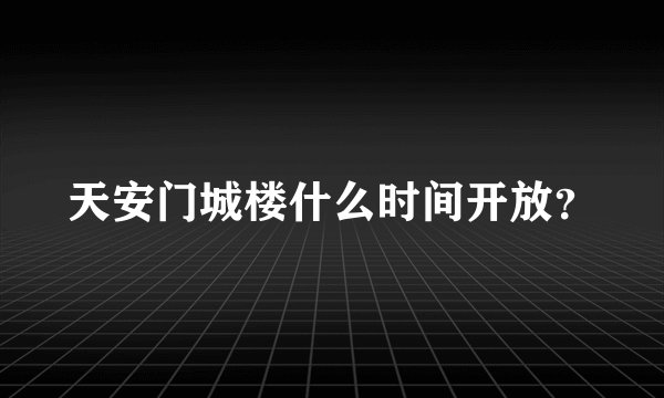 天安门城楼什么时间开放？