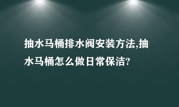 抽水马桶排水阀安装方法,抽水马桶怎么做日常保洁?