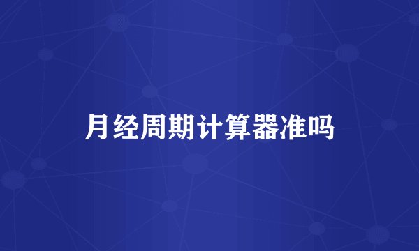 月经周期计算器准吗