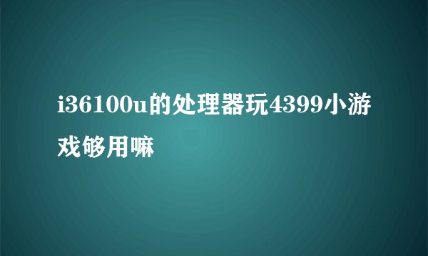 i36100u的处理器玩4399小游戏够用嘛