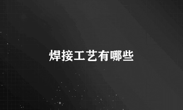 焊接工艺有哪些