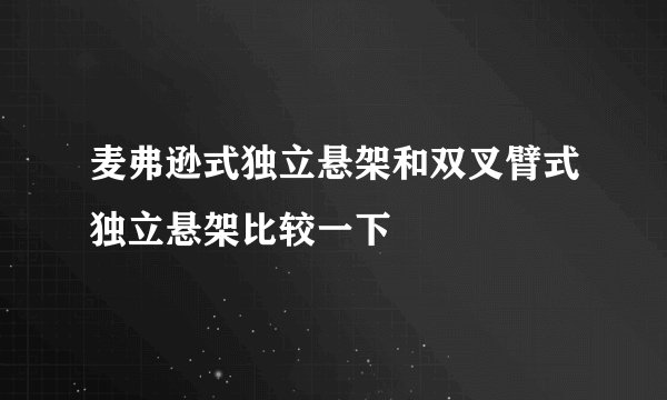 麦弗逊式独立悬架和双叉臂式独立悬架比较一下