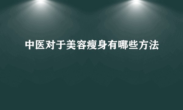 中医对于美容瘦身有哪些方法