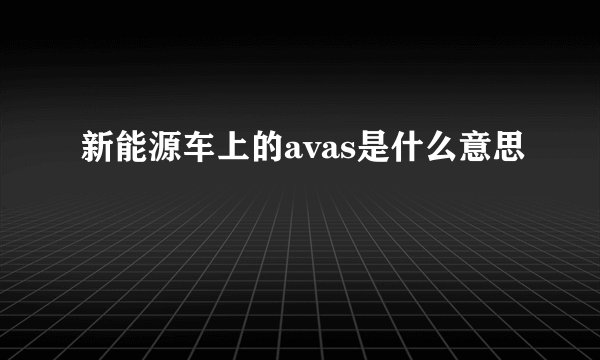 新能源车上的avas是什么意思