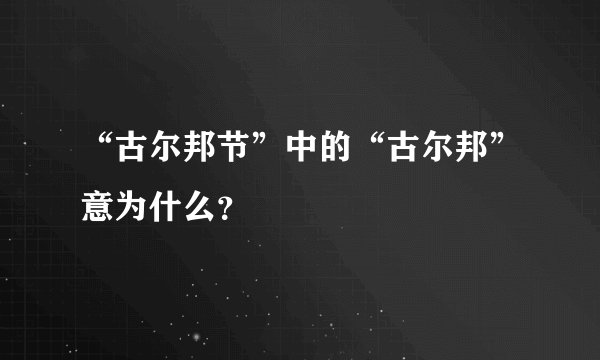 “古尔邦节”中的“古尔邦”意为什么？