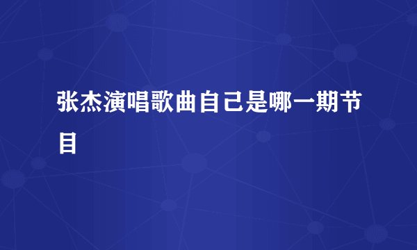 张杰演唱歌曲自己是哪一期节目