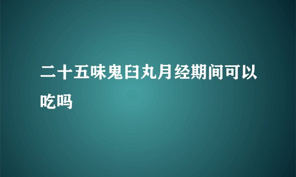 二十五味鬼臼丸月经期间可以吃吗
