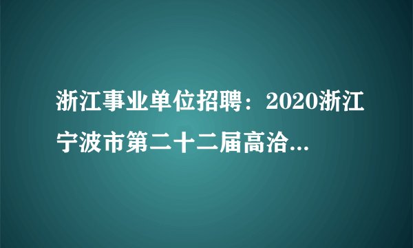 浙江事业单位招聘：2020浙江宁波市第二十二届高洽会宁波市财政局下属事业单位招聘2人公告
