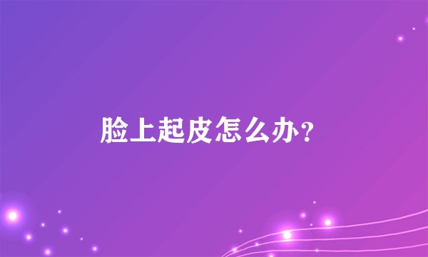 脸上起皮怎么办？