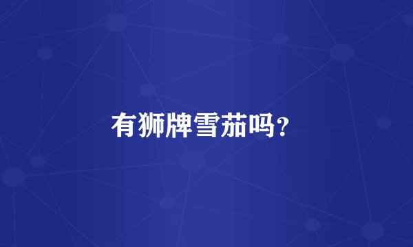 有狮牌雪茄吗？