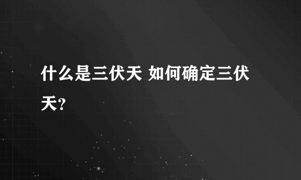 什么是三伏天 如何确定三伏天？