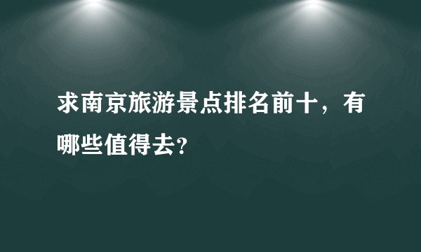 求南京旅游景点排名前十，有哪些值得去？