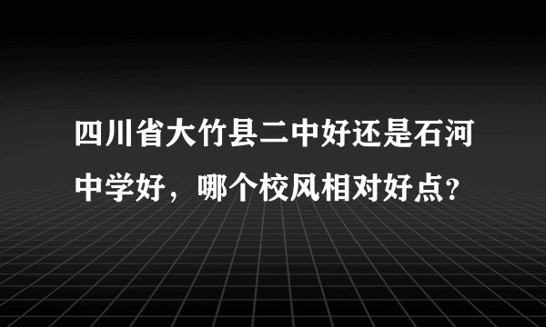 四川省大竹县二中好还是石河中学好,哪个校风相对好点?
