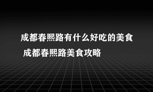 成都春熙路有什么好吃的美食 成都春熙路美食攻略