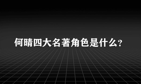 何晴四大名著角色是什么？