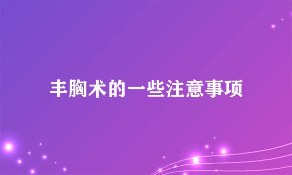 丰胸术的一些注意事项