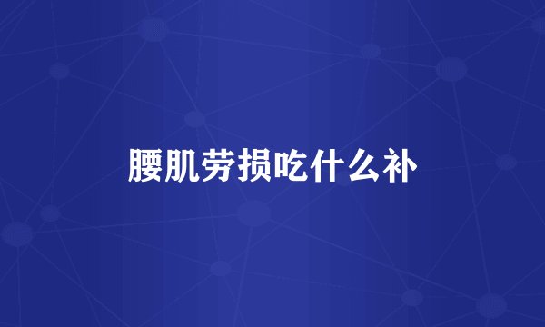 腰肌劳损吃什么补