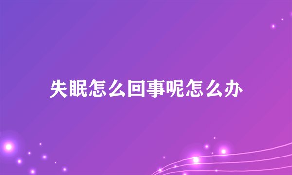 失眠怎么回事呢怎么办
