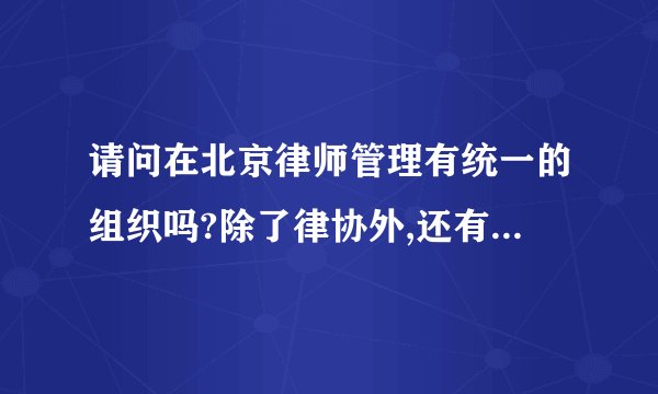 请问在北京律师管理有统一的组织吗?除了律协外,还有其他的沟通学习平台吗?