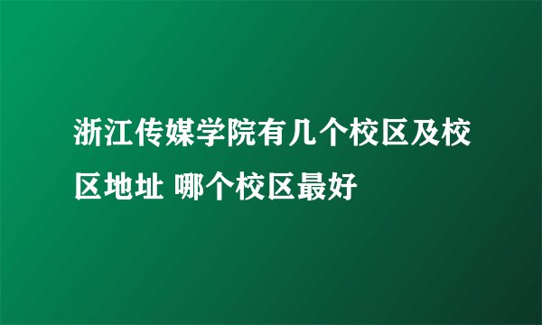 浙江传媒学院有几个校区及校区地址 哪个校区最好