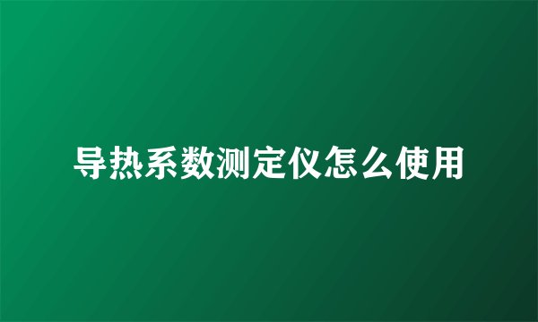导热系数测定仪怎么使用